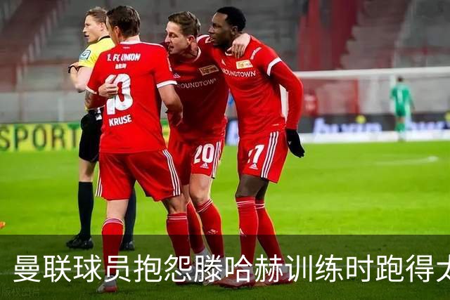 曼联球员抱怨滕哈赫训练时跑得太多